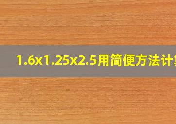 1.6x1.25x2.5用简便方法计算