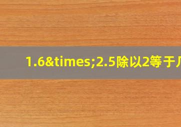 1.6×2.5除以2等于几