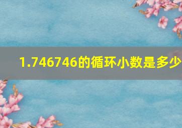 1.746746的循环小数是多少