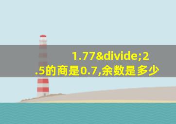 1.77÷2.5的商是0.7,余数是多少