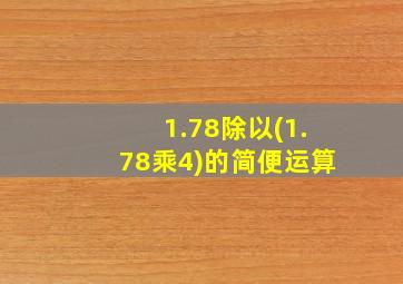 1.78除以(1.78乘4)的简便运算