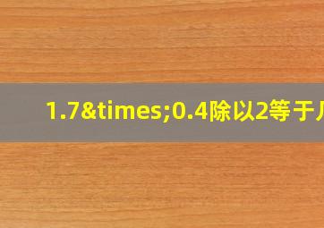 1.7×0.4除以2等于几