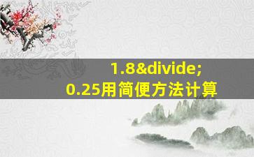 1.8÷0.25用简便方法计算