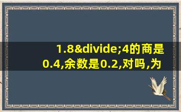 1.8÷4的商是0.4,余数是0.2,对吗,为什么