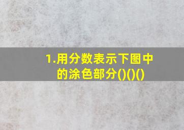 1.用分数表示下图中的涂色部分()()()