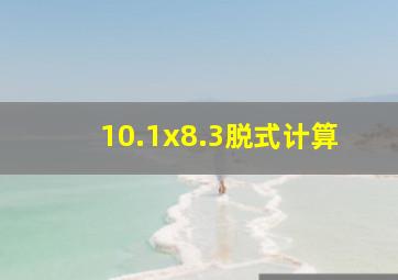 10.1x8.3脱式计算