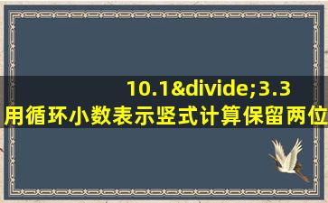 10.1÷3.3用循环小数表示竖式计算保留两位