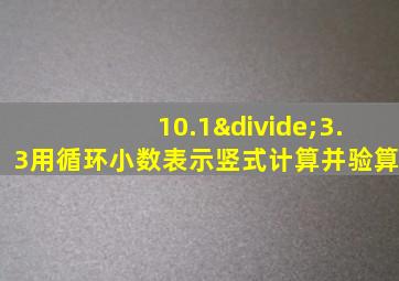 10.1÷3.3用循环小数表示竖式计算并验算