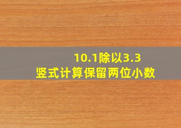 10.1除以3.3竖式计算保留两位小数