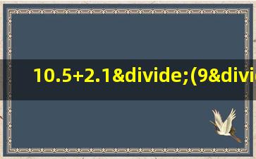 10.5+2.1÷(9÷0.3)的脱式计算