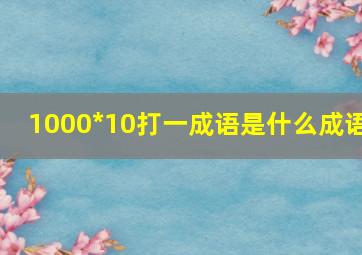 1000*10打一成语是什么成语