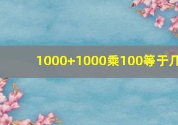 1000+1000乘100等于几