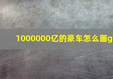 1000000亿的豪车怎么画g