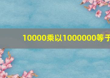 10000乘以1000000等于