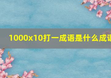 1000x10打一成语是什么成语