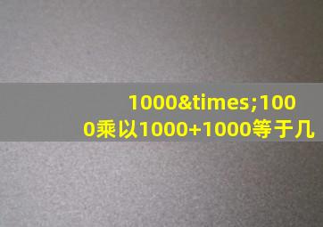 1000×1000乘以1000+1000等于几