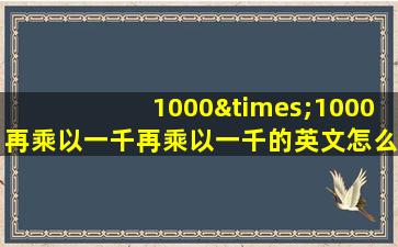 1000×1000再乘以一千再乘以一千的英文怎么说