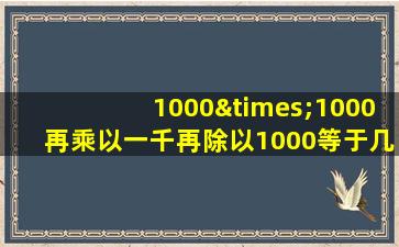 1000×1000再乘以一千再除以1000等于几