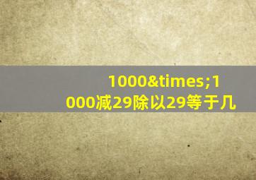 1000×1000减29除以29等于几