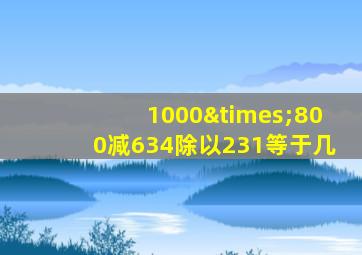 1000×800减634除以231等于几