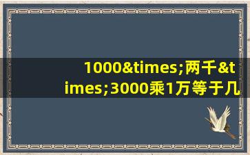 1000×两千×3000乘1万等于几