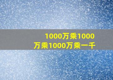 1000万乘1000万乘1000万乘一千