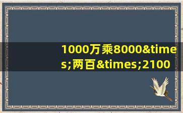 1000万乘8000×两百×2100乘8万等于几