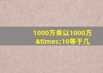 1000万乘以1000万×10等于几