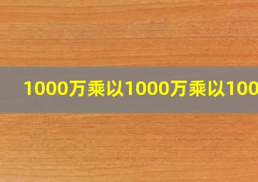 1000万乘以1000万乘以1000万