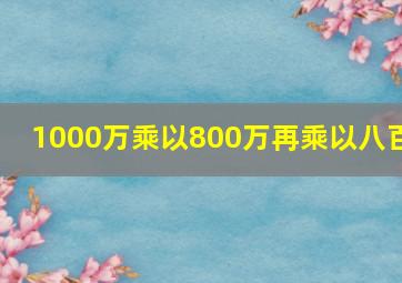 1000万乘以800万再乘以八百