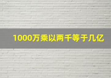 1000万乘以两千等于几亿