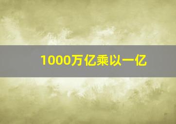 1000万亿乘以一亿