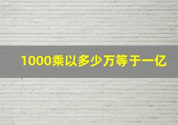 1000乘以多少万等于一亿