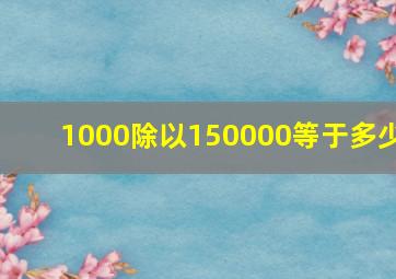 1000除以150000等于多少