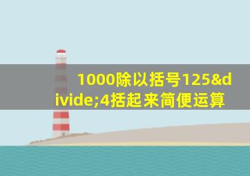 1000除以括号125÷4括起来简便运算