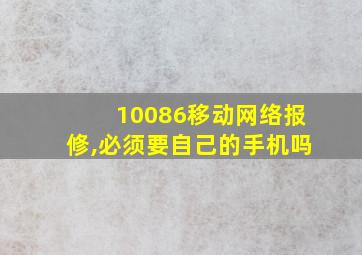 10086移动网络报修,必须要自己的手机吗