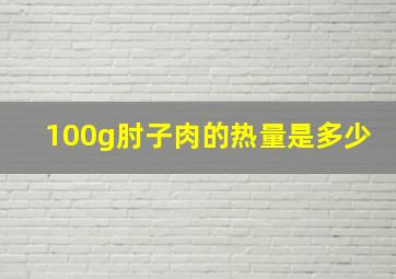 100g肘子肉的热量是多少