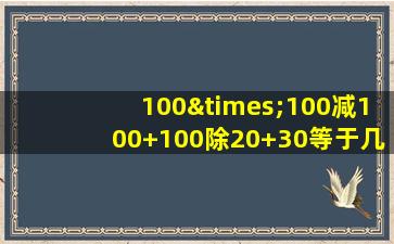 100×100减100+100除20+30等于几