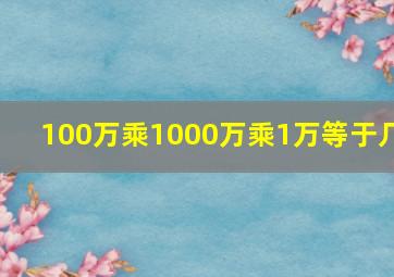 100万乘1000万乘1万等于几