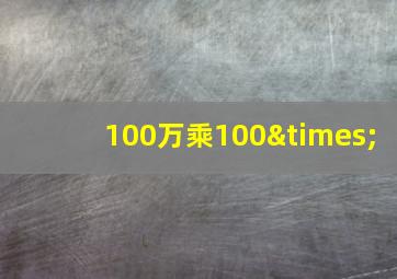 100万乘100×