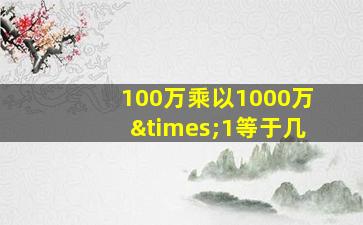 100万乘以1000万×1等于几