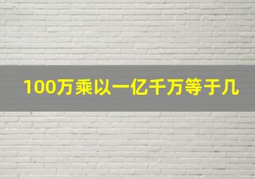 100万乘以一亿千万等于几