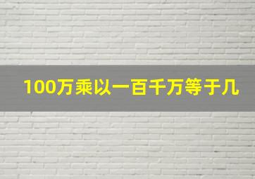 100万乘以一百千万等于几