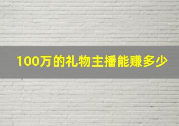 100万的礼物主播能赚多少