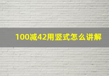 100减42用竖式怎么讲解