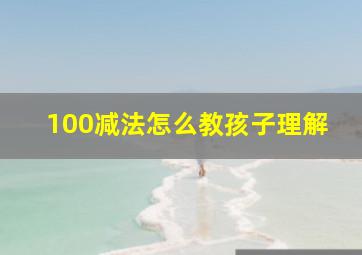 100减法怎么教孩子理解