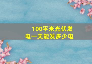 100平米光伏发电一天能发多少电