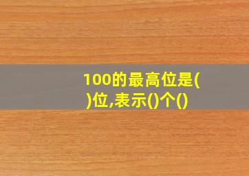 100的最高位是()位,表示()个()