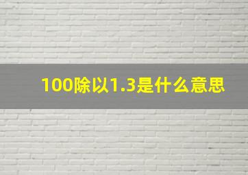 100除以1.3是什么意思