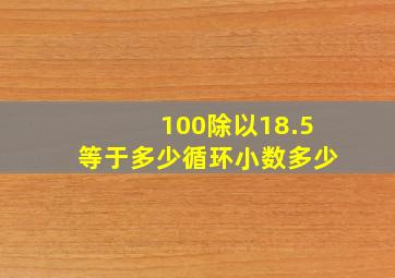 100除以18.5等于多少循环小数多少